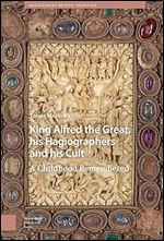 King Alfred the Great, his Hagiographers and his Cult: A Childhood Remembered (Hagiography Beyond Tradition)