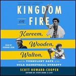 Kingdom on Fire Kareem, Wooden, Walton, and the Turbulent Days of the UCLA Basketball Dynasty [Audiobook]