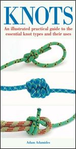 Knots: An Illustrated Practical Guide to the Essential Knot Types and Their Uses