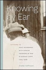 Knowing by Ear: Listening to Voice Recordings with African Prisoners of War in German Camps (1915 1918) (Sign, Storage, Transmission)