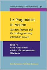 L2 Pragmatics in Action: Teachers, Learners and the Teaching-Learning Interaction Process (Language Learning & Language Teaching, 58)