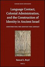 Language Contact, Colonial Administration, and the Construction of Identity in Ancient Israel: Constructing the Context for Contact (Harvard Semitic Monographs, 66)