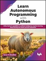 Learn Autonomous Programming with Python: Utilize Python's capabilities in artificial intelligence, machine learning, deep learning and robotic process automation