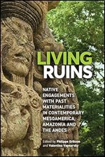Living Ruins: Native Engagements with Past Materialities in Contemporary Mesoamerica, Amazonia, and the Andes