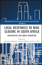 Local Responses to Mine Closure in South Africa (Routledge Studies of the Extractive Industries and Sustainable Development)