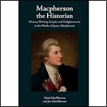 Macpherson the Historian: History Writing, Empire and Enlightenment in the Works of James Macpherson