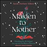 Maiden to Mother Unlocking Our Archetypal Journey into the Mature Feminine [Audiobook]