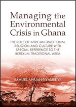 Managing the Environmental Crisis in Ghana: The Role of African Traditional Religion and Culture With Special Reference to the Berekum Traditional Area