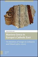 Maniera Greca in Europe's Catholic East: On Identities of Images in Lithuania and Poland (1380s 1720s) (Central European Medieval Studies)