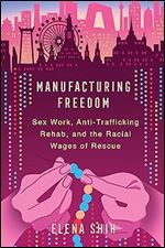 Manufacturing Freedom: Sex Work, Anti-Trafficking Rehab, and the Racial Wages of Rescue