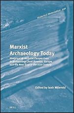 Marxist Archaeology Today: Historical Materialist Perspectives in Archaeology from America, Europe and the Near East in the 21st Century (Historical Materialism, 296)