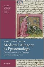 Medieval Allegory as Epistemology: Dream-Vision Poetry on Language, Cognition, and Experience (Oxford Studies in Medieval Literature and Culture)