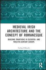 Medieval Irish Architecture and the Concept of Romanesque: Building Traditions in Eleventh- and Twelfth-Century Europe