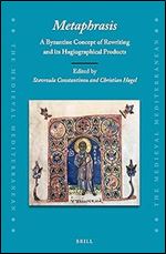 Metaphrasis:A Byzantine Concept of Rewriting and Its Hagiographical Products (The Medieval Mediterranean: Peoples, Economies and Cultures, 400-1500, 125)