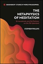 Metaphysics of Meditation, The: Sri Aurobindo and Adi-Sakara on the Isa Upanisad (Bloomsbury Studies in World Philosophies)