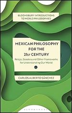 Mexican Philosophy for the 21st Century: Relajo, Zozobra, and Other Frameworks for Understanding Our World (Bloomsbury Introductions to World Philosophies)