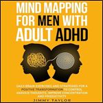 Mind Mapping for Men with Adult ADHD Daily Brain Exercises and Strategies for a Positive Transformation to Control [Audiobook]