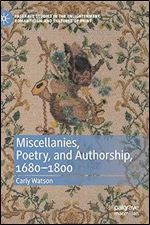 Miscellanies, Poetry, and Authorship, 1680 1800 (Palgrave Studies in the Enlightenment, Romanticism and Cultures of Print)