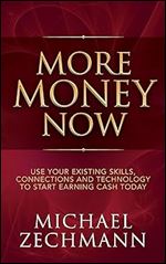 More Money Now: Use Your Existing Skills, Connections and Technology to Start Earning Cash Today