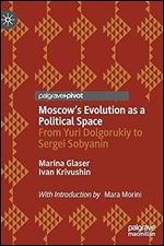 Moscow's Evolution as a Political Space: From Yuri Dolgorukiy to Sergei Sobyanin