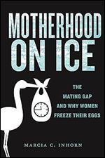 Motherhood on Ice: The Mating Gap and Why Women Freeze Their Eggs (Anthropologies of American Medicine: Culture, Power, and Practice, 10)