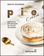 Mouth-watering Pie Cookbook: Delicious Pie Recipes for Every Occasion