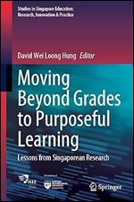Moving Beyond Grades to Purposeful Learning: Lessons from Singaporean Research (Studies in Singapore Education: Research, Innovation & Practice, 5)