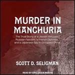 Murder in Manchuria The True Story of a Jewish Virtuoso, Russian Fascists, a French Diplomat, and a Japanese Spy [Audiobook]