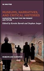 Museums, Narratives, and Critical Histories: Narrating the Past for the Present and Future (Museums and Narrative, 1)