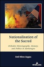 Nationalisation of the Sacred: Orthodox Historiography, Memory, and Politics in Montenegro (South-East European History)