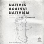 Natives Against Nativism: Antiracism and Indigenous Critique in Postcolonial France [Audiobook]