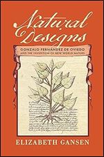 Natural Designs: Gonzalo Fern ndez de Oviedo and the Invention of New World Nature (The Early Modern Americas)