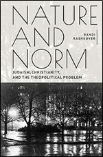 Nature and Norm: Judaism, Christianity, and the Theopolitical Problem (New Perspectives in Post-Rabbinic Judaism)