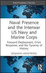 Naval Presence and the Interwar US Navy and Marine Corps (Corbett Centre for Maritime Policy Studies Series)