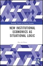 New Institutional Economics as Situational Logic (Routledge Frontiers of Political Economy)