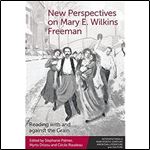New Perspectives on Mary E. Wilkins Freeman: Reading with and against the Grain (Interventions in Nineteenth-Century American Literature and Culture)