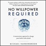 No Willpower Required A Neuroscience Approach to Change Your Habits with Alcohol [Audiobook]