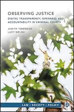 Observing Justice: Digital Transparency, Openness and Accountability in Criminal Courts (Law, Society, Policy)