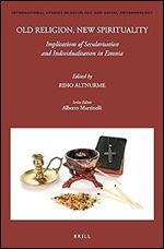 Old Religion, New Spirituality: Implications of Secularisation and Individualisation in Estonia (International Studies in Sociology and Social Anthropology, 137)