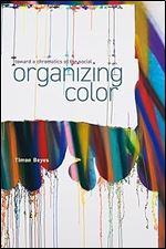Organizing Color: Toward a Chromatics of the Social (Sensing Media: Aesthetics, Philosophy, and Cultures of Media)