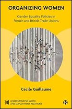Organizing Women: Gender Equality Policies in French and British Trade Unions (Understanding Work and Employment Relations)