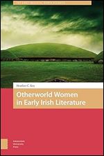 Otherworld Women in Early Irish Literature (The Early Medieval North Atlantic)