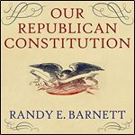 Our Republican Constitution Securing the Liberty and Sovereignty of We the People [Audiobook]