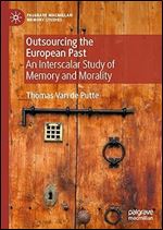 Outsourcing the European Past: An Interscalar Study of Memory and Morality (Palgrave Macmillan Memory Studies)