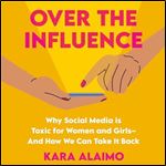 Over the Influence Why Social Media is Toxic for Women and Girls And How We Can Take it Back [Audiobook]