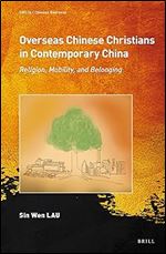 Overseas Chinese Christians in Contemporary China Religion, Mobility, and Belonging (Chinese Overseas, 16)