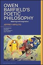 Owen Barfield s Poetic Philosophy: Meaning and Imagination (Bloomsbury Studies in Philosophy and Poetry)