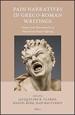 Pain Narratives in Greco-Roman Writings: Studies in the Representation of Physical and Mental Suffering (Studies in Ancient Medicine, 58)