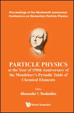 Particle Physics at the Year of 150th Anniversary of the Mendeleev's Periodic Table of Chemical Elements - Proceedings of the Nineteenth Lomonosov Conference on Elementary Particle Physics