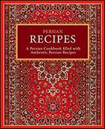 Persian Recipes: A Persian Cookbook Filled with Authentic Persian Recipes